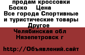 продам кроссовки Боско. › Цена ­ 8 000 - Все города Спортивные и туристические товары » Другое   . Челябинская обл.,Нязепетровск г.